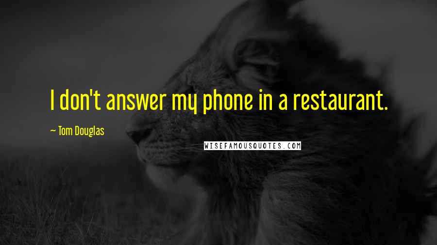 Tom Douglas Quotes: I don't answer my phone in a restaurant.