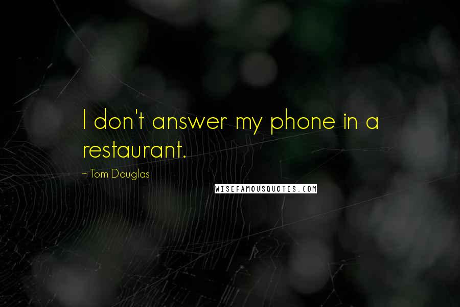 Tom Douglas Quotes: I don't answer my phone in a restaurant.