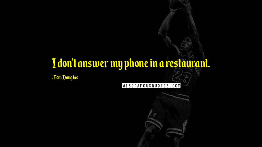 Tom Douglas Quotes: I don't answer my phone in a restaurant.