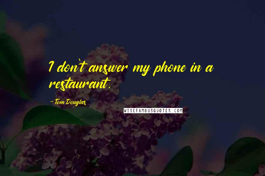 Tom Douglas Quotes: I don't answer my phone in a restaurant.