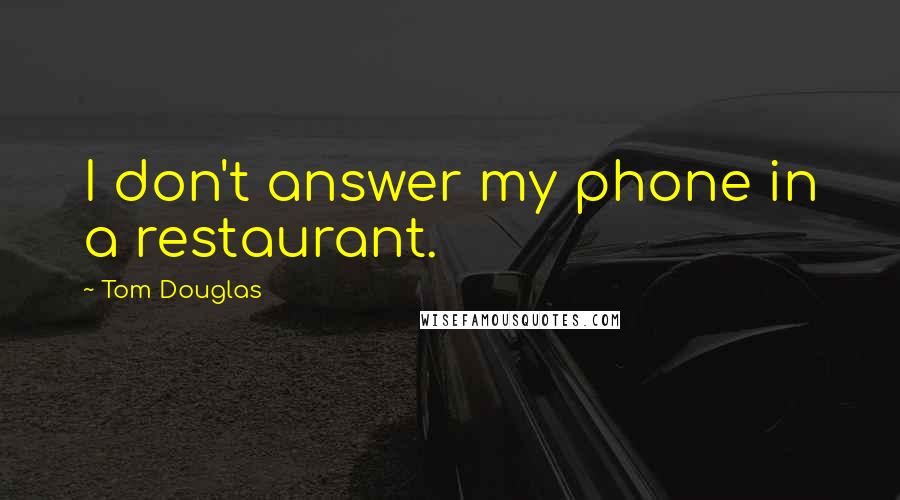 Tom Douglas Quotes: I don't answer my phone in a restaurant.