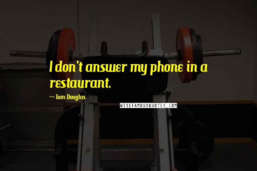Tom Douglas Quotes: I don't answer my phone in a restaurant.