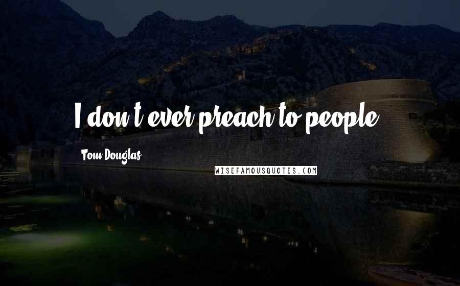 Tom Douglas Quotes: I don't ever preach to people.