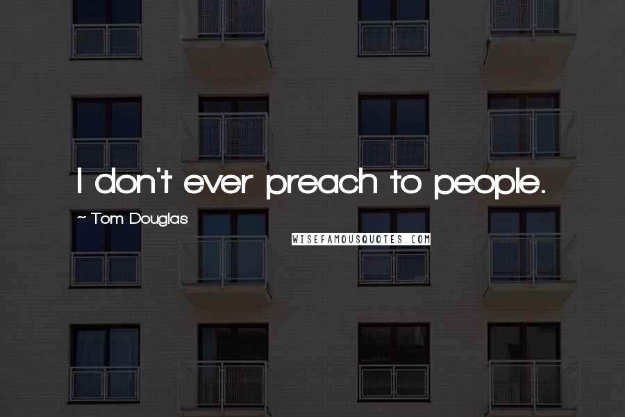 Tom Douglas Quotes: I don't ever preach to people.