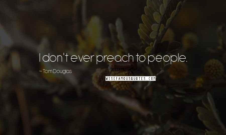 Tom Douglas Quotes: I don't ever preach to people.