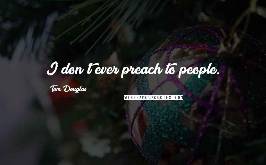 Tom Douglas Quotes: I don't ever preach to people.