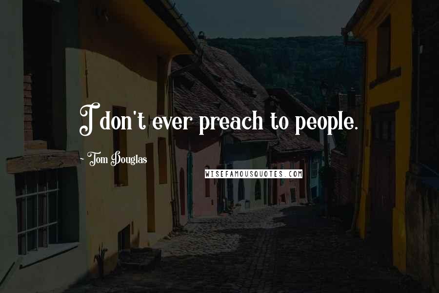 Tom Douglas Quotes: I don't ever preach to people.