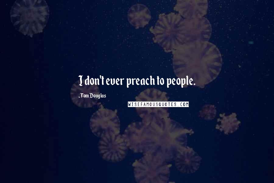 Tom Douglas Quotes: I don't ever preach to people.