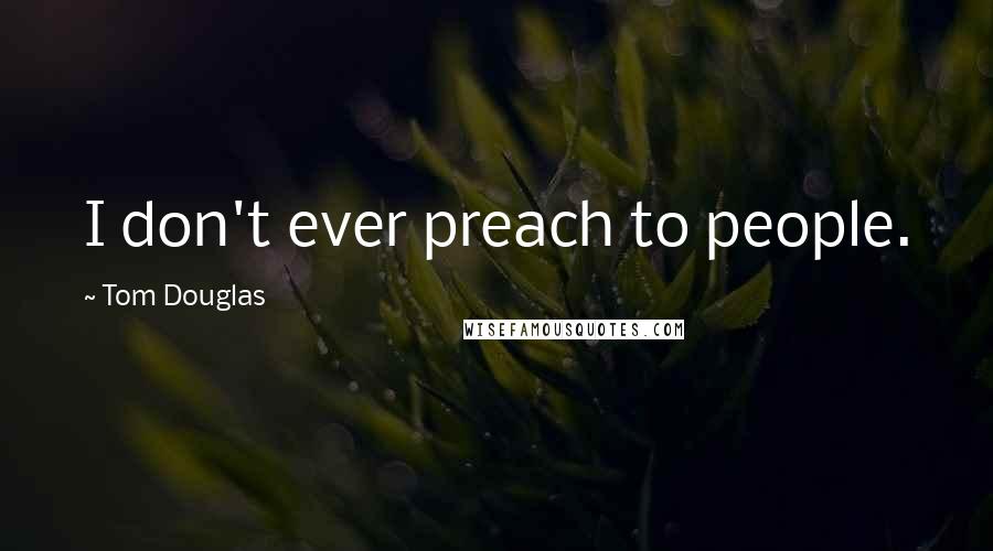 Tom Douglas Quotes: I don't ever preach to people.