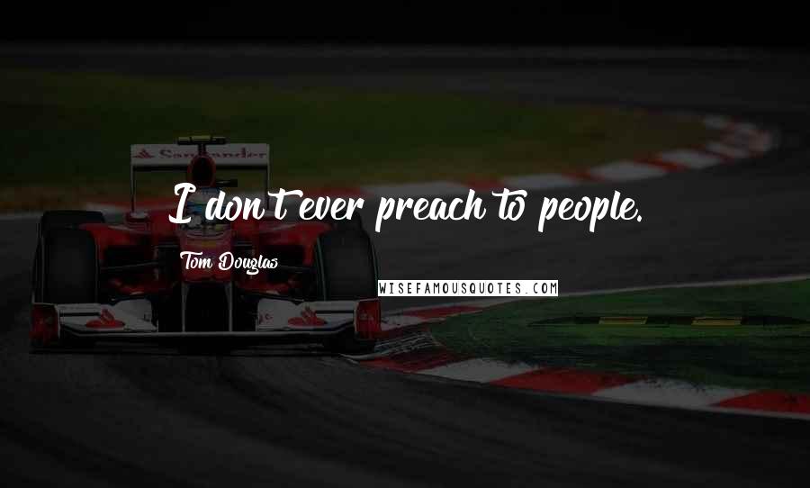 Tom Douglas Quotes: I don't ever preach to people.