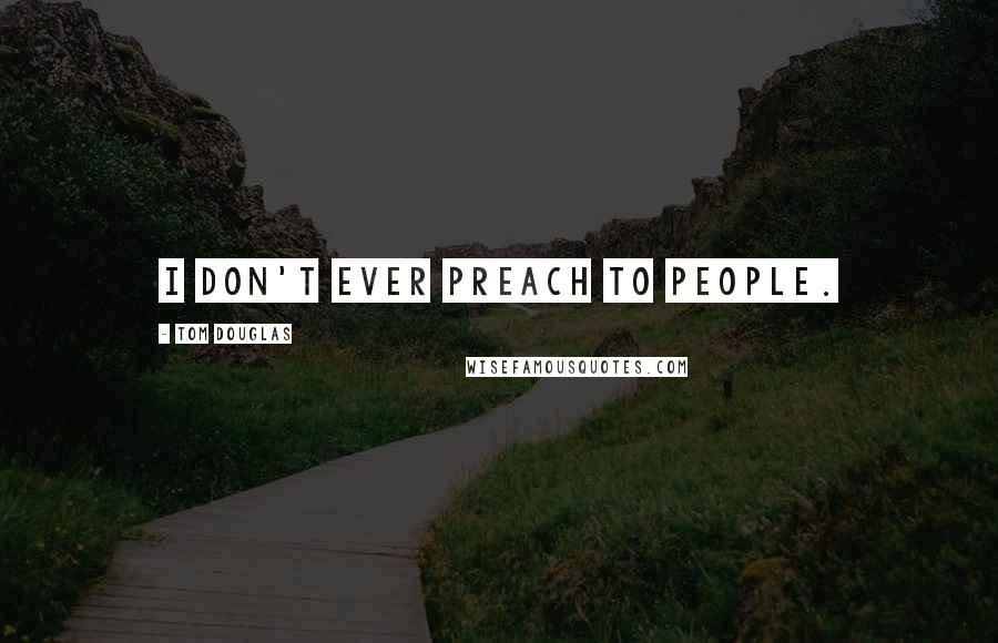 Tom Douglas Quotes: I don't ever preach to people.