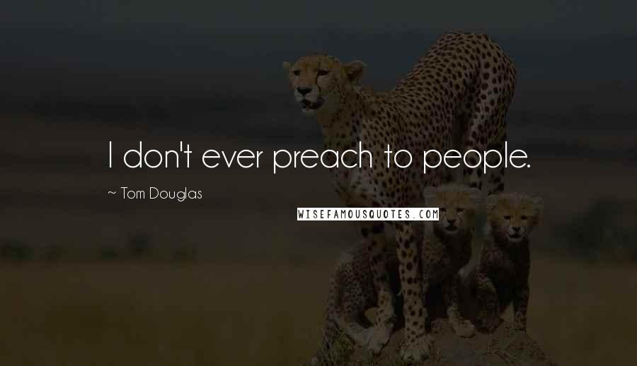 Tom Douglas Quotes: I don't ever preach to people.