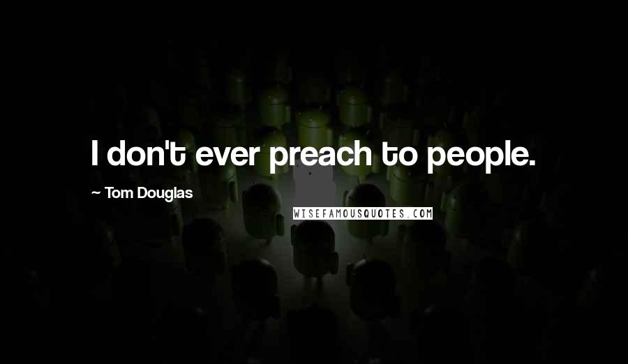 Tom Douglas Quotes: I don't ever preach to people.