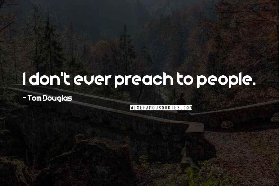 Tom Douglas Quotes: I don't ever preach to people.