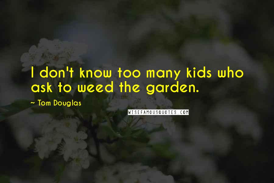 Tom Douglas Quotes: I don't know too many kids who ask to weed the garden.