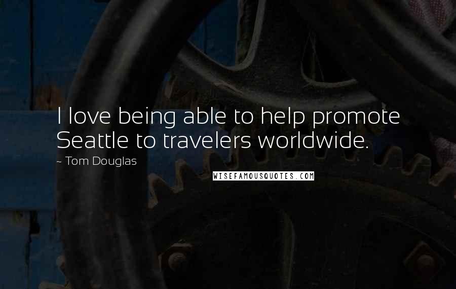 Tom Douglas Quotes: I love being able to help promote Seattle to travelers worldwide.