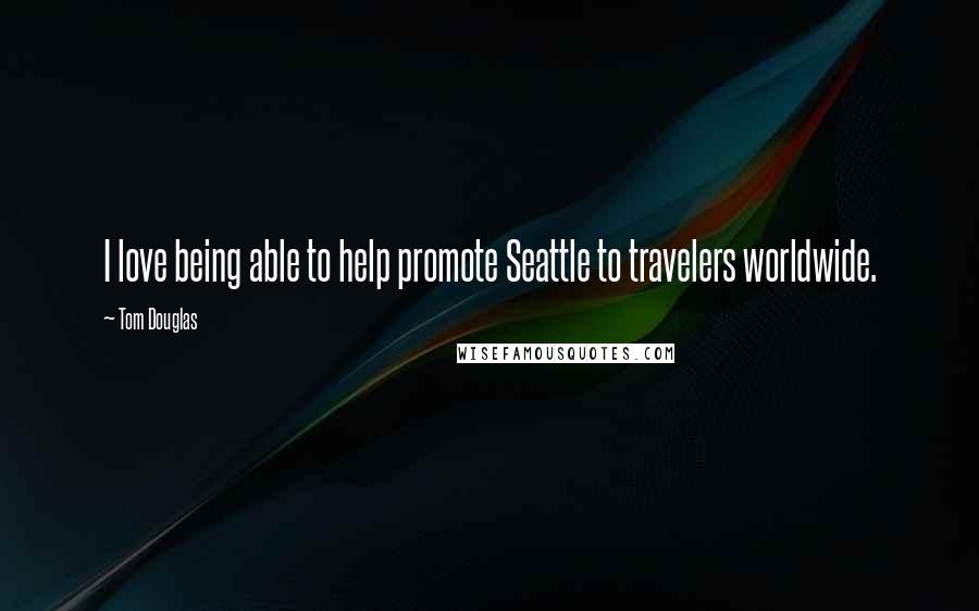 Tom Douglas Quotes: I love being able to help promote Seattle to travelers worldwide.