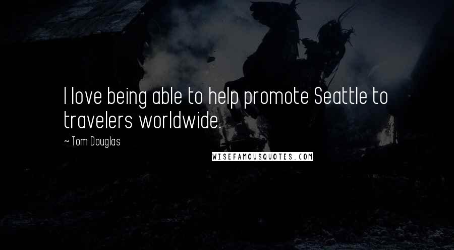 Tom Douglas Quotes: I love being able to help promote Seattle to travelers worldwide.