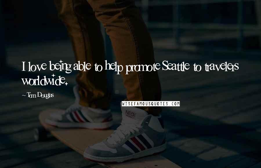 Tom Douglas Quotes: I love being able to help promote Seattle to travelers worldwide.