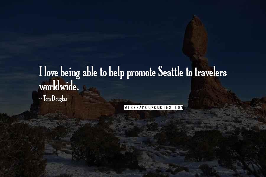 Tom Douglas Quotes: I love being able to help promote Seattle to travelers worldwide.