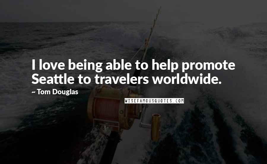 Tom Douglas Quotes: I love being able to help promote Seattle to travelers worldwide.