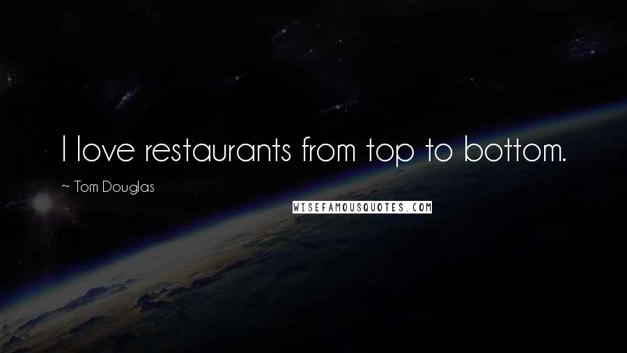 Tom Douglas Quotes: I love restaurants from top to bottom.