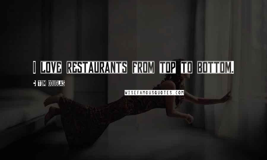 Tom Douglas Quotes: I love restaurants from top to bottom.