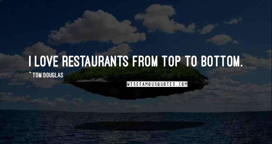 Tom Douglas Quotes: I love restaurants from top to bottom.