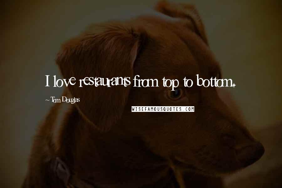 Tom Douglas Quotes: I love restaurants from top to bottom.