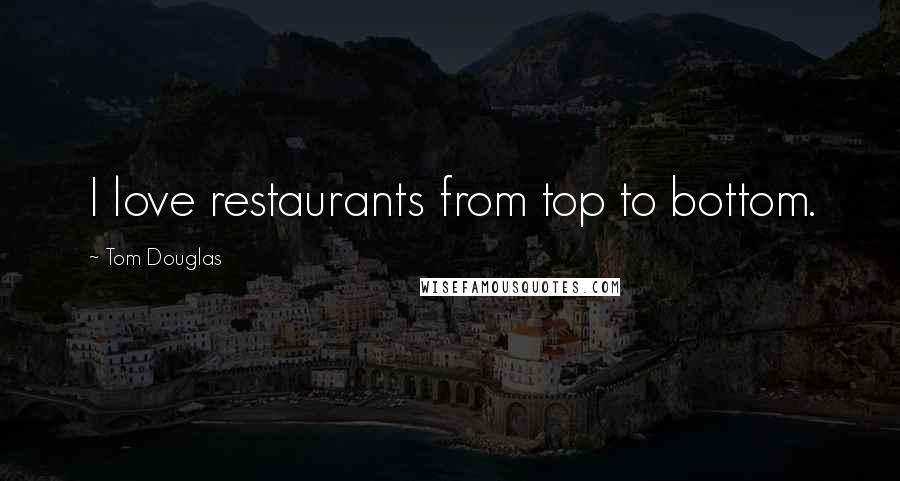 Tom Douglas Quotes: I love restaurants from top to bottom.