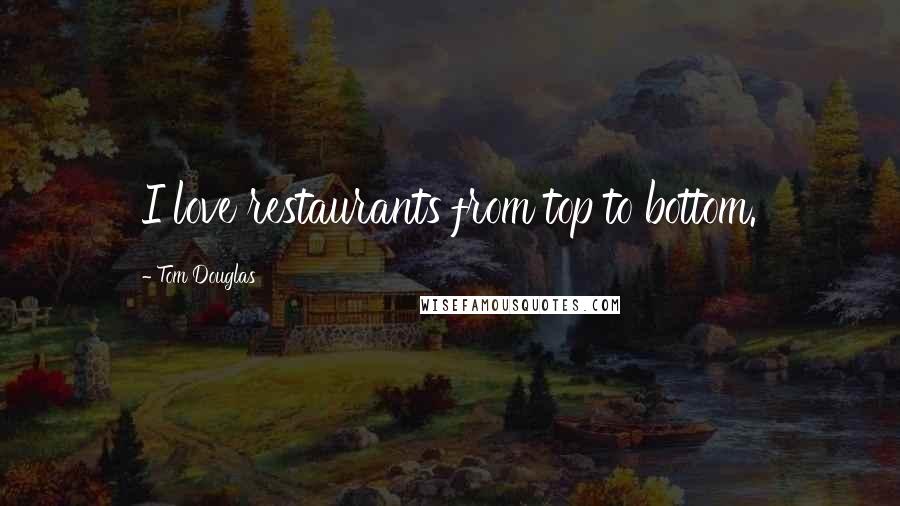 Tom Douglas Quotes: I love restaurants from top to bottom.