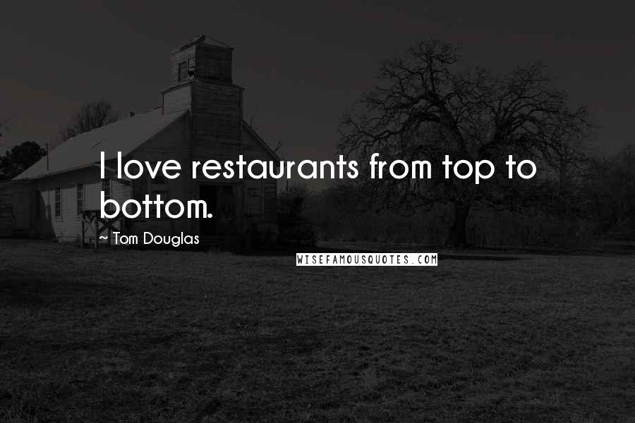 Tom Douglas Quotes: I love restaurants from top to bottom.