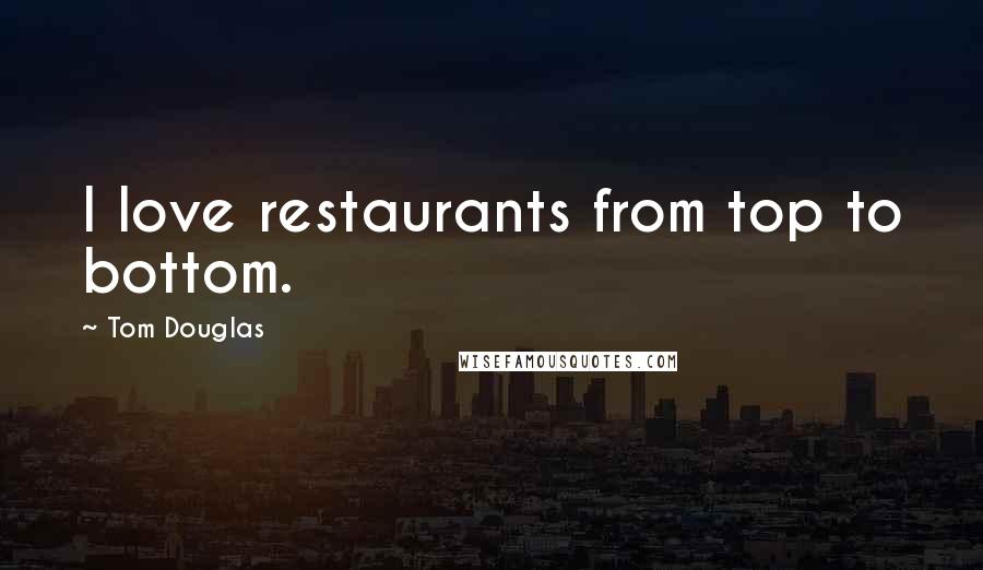 Tom Douglas Quotes: I love restaurants from top to bottom.