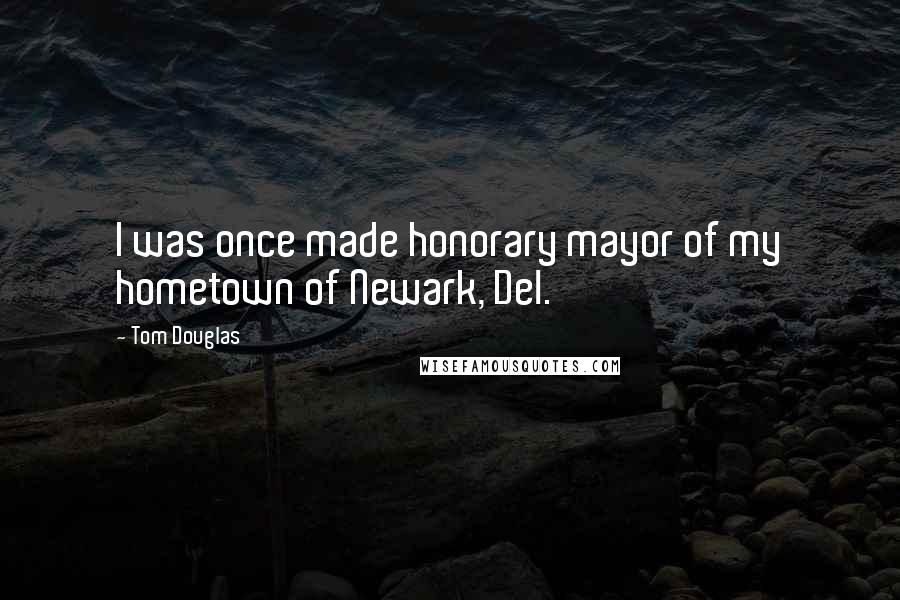 Tom Douglas Quotes: I was once made honorary mayor of my hometown of Newark, Del.