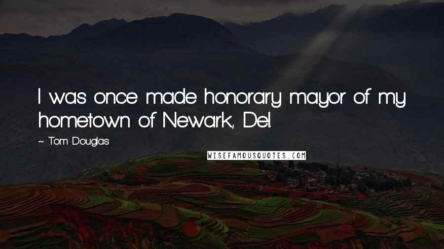 Tom Douglas Quotes: I was once made honorary mayor of my hometown of Newark, Del.