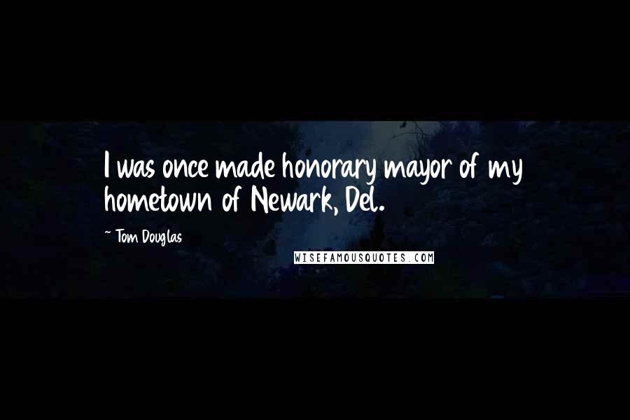 Tom Douglas Quotes: I was once made honorary mayor of my hometown of Newark, Del.