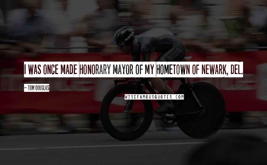Tom Douglas Quotes: I was once made honorary mayor of my hometown of Newark, Del.