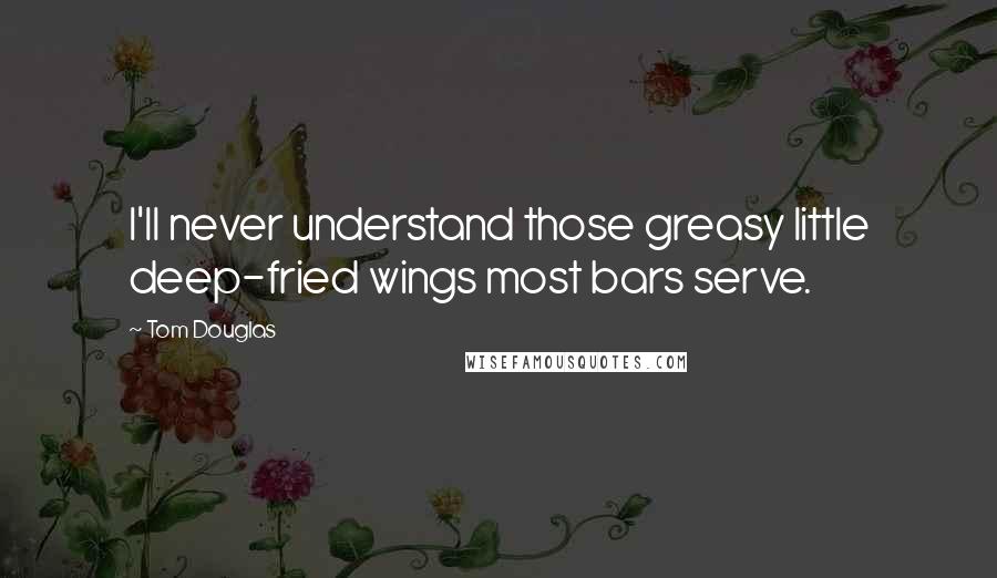 Tom Douglas Quotes: I'll never understand those greasy little deep-fried wings most bars serve.
