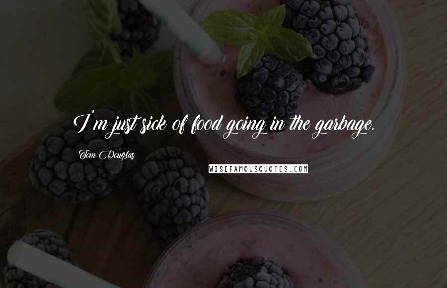 Tom Douglas Quotes: I'm just sick of food going in the garbage.