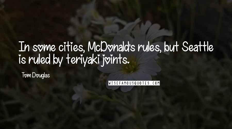 Tom Douglas Quotes: In some cities, McDonald's rules, but Seattle is ruled by teriyaki joints.