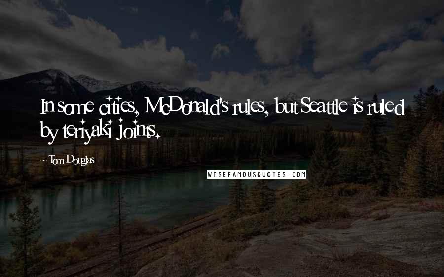 Tom Douglas Quotes: In some cities, McDonald's rules, but Seattle is ruled by teriyaki joints.