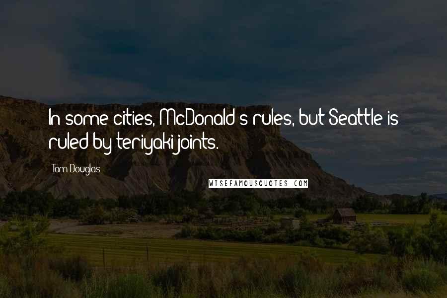 Tom Douglas Quotes: In some cities, McDonald's rules, but Seattle is ruled by teriyaki joints.