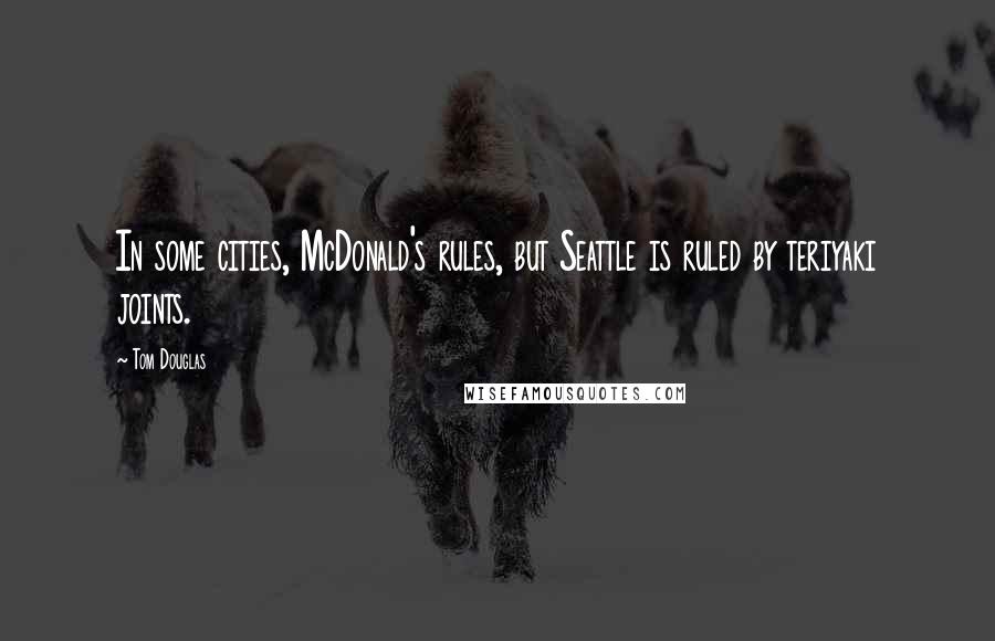 Tom Douglas Quotes: In some cities, McDonald's rules, but Seattle is ruled by teriyaki joints.