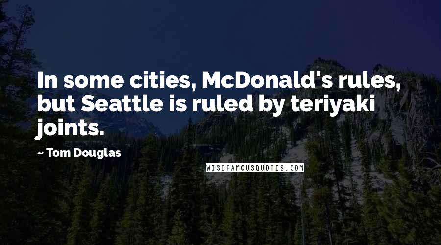 Tom Douglas Quotes: In some cities, McDonald's rules, but Seattle is ruled by teriyaki joints.