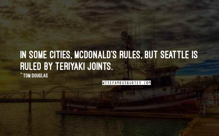 Tom Douglas Quotes: In some cities, McDonald's rules, but Seattle is ruled by teriyaki joints.