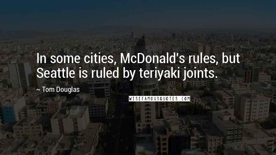 Tom Douglas Quotes: In some cities, McDonald's rules, but Seattle is ruled by teriyaki joints.