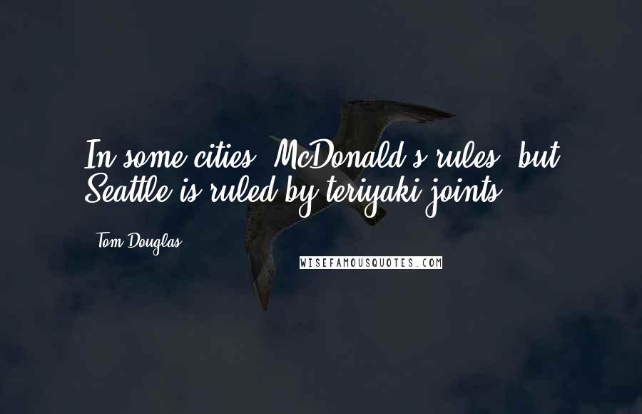 Tom Douglas Quotes: In some cities, McDonald's rules, but Seattle is ruled by teriyaki joints.