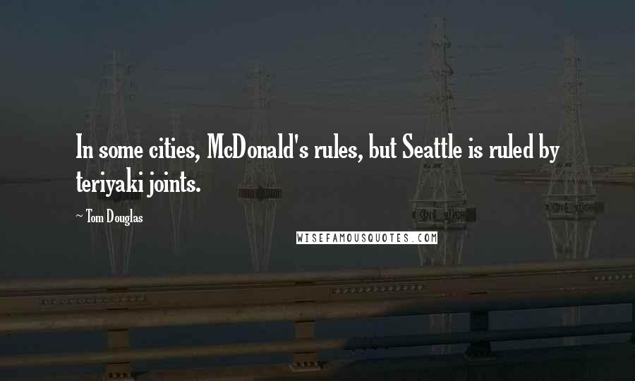 Tom Douglas Quotes: In some cities, McDonald's rules, but Seattle is ruled by teriyaki joints.