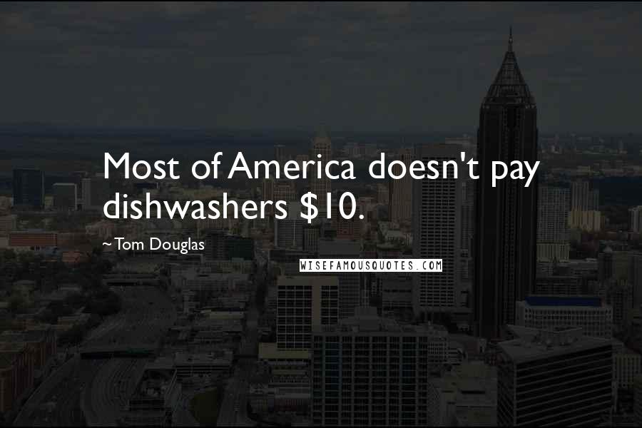 Tom Douglas Quotes: Most of America doesn't pay dishwashers $10.