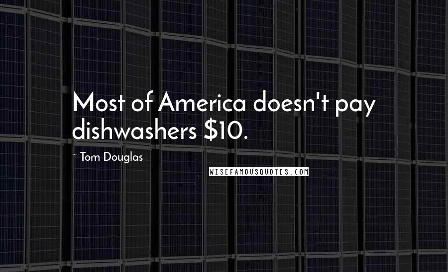 Tom Douglas Quotes: Most of America doesn't pay dishwashers $10.